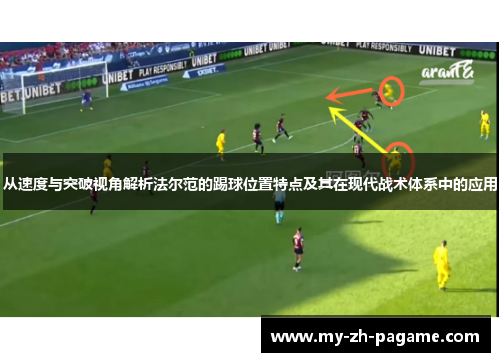 从速度与突破视角解析法尔范的踢球位置特点及其在现代战术体系中的应用