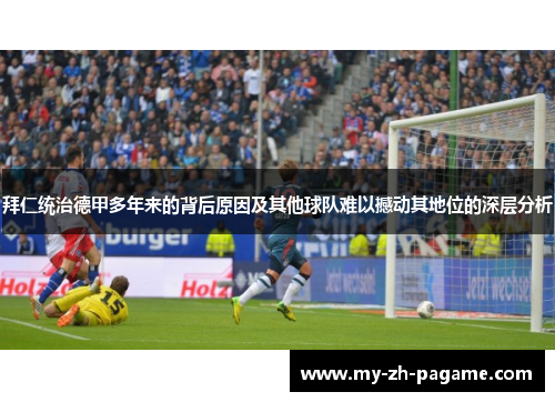 拜仁统治德甲多年来的背后原因及其他球队难以撼动其地位的深层分析