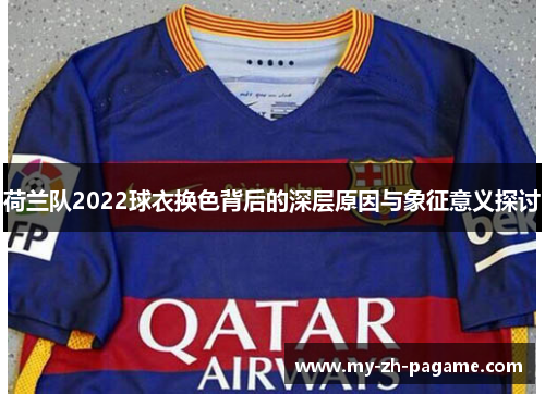 荷兰队2022球衣换色背后的深层原因与象征意义探讨
