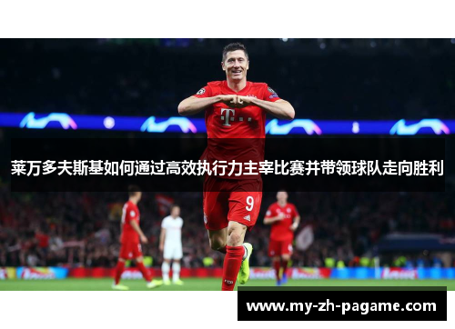 莱万多夫斯基如何通过高效执行力主宰比赛并带领球队走向胜利