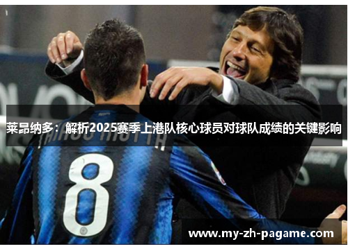莱昂纳多:解析2025赛季上港队核心球员对球队成绩的关键影响 莱昂纳多:解析2025赛季上港队核心球员对球队成绩的关键影响
