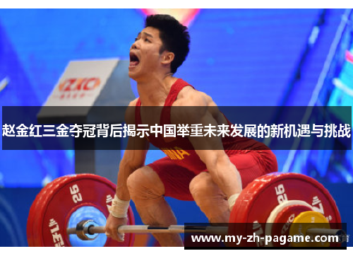 赵金红三金夺冠背后揭示中国举重未来发展的新机遇与挑战