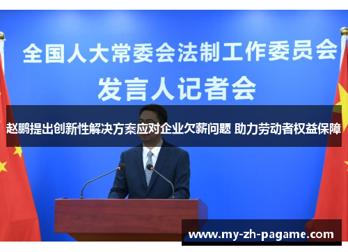 赵鹏提出创新性解决方案应对企业欠薪问题 助力劳动者权益保障