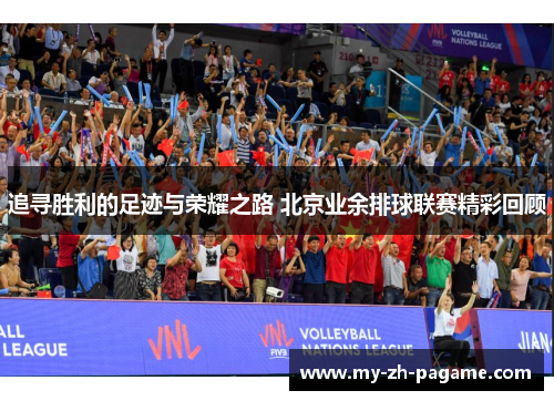 追寻胜利的足迹与荣耀之路 北京业余排球联赛精彩回顾 追寻胜利的足迹与荣耀之路 北京业余排球联赛精彩回顾