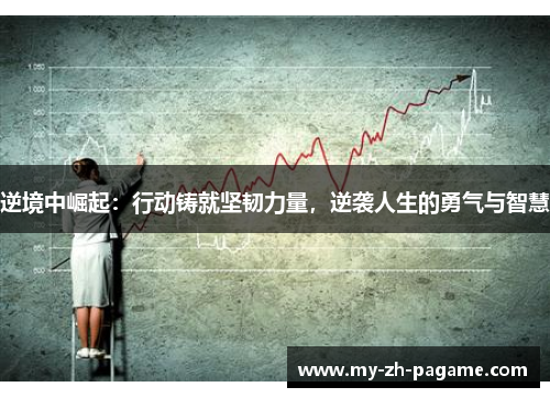 逆境中崛起:行动铸就坚韧力量,逆袭人生的勇气与智慧 逆境中崛起:行动铸就坚韧力量,逆袭人生的勇气与智慧