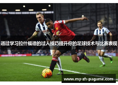 通过学习拉什福德的过人技巧提升你的足球技术与比赛表现