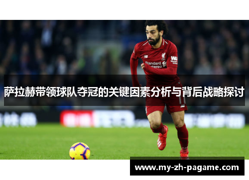 萨拉赫带领球队夺冠的关键因素分析与背后战略探讨 萨拉赫带领球队夺冠的关键因素分析与背后战略探讨