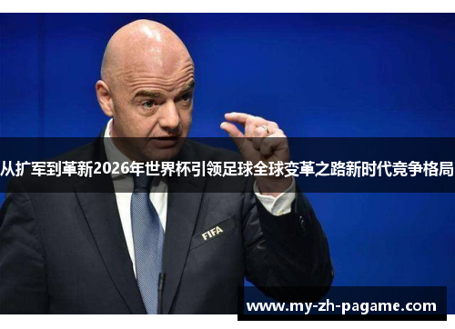 从扩军到革新2026年世界杯引领足球全球变革之路新时代竞争格局 从扩军到革新2026年世界杯引领足球全球变革之路新时代竞争格局