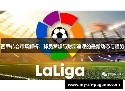 西甲转会市场解析:球员梦想与财富追逐的最新动态与趋势 西甲转会市场解析:球员梦想与财富追逐的最新动态与趋势