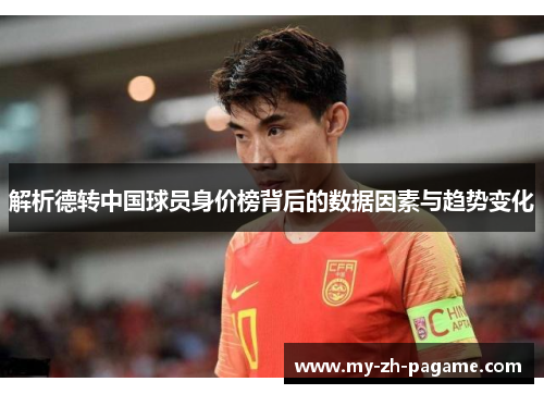 解析德转中国球员身价榜背后的数据因素与趋势变化