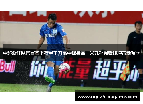 中超浙江队官宣签下荷甲主力高中锋身高一米九补强锋线冲击新赛季