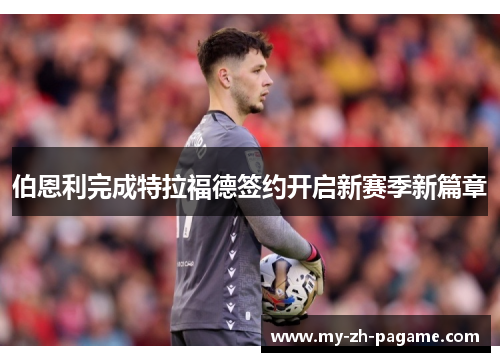 伯恩利完成特拉福德签约开启新赛季新篇章 伯恩利完成特拉福德签约开启新赛季新篇章