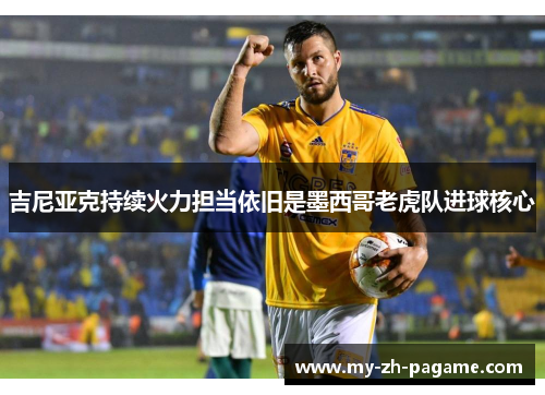 吉尼亚克持续火力担当依旧是墨西哥老虎队进球核心 吉尼亚克持续火力担当依旧是墨西哥老虎队进球核心