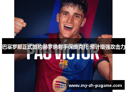 巴塞罗那正式签约赫罗纳射手保维克托 预计增强攻击力 巴塞罗那正式签约赫罗纳射手保维克托 预计增强攻击力