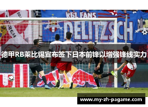 德甲RB莱比锡宣布签下日本前锋以增强锋线实力