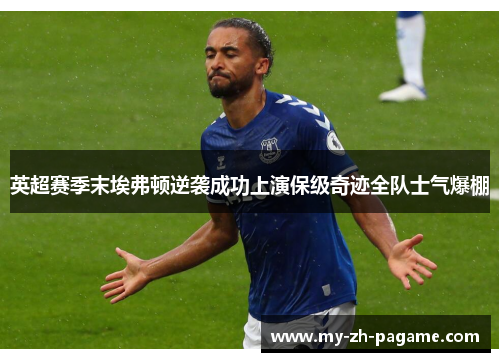 英超赛季末埃弗顿逆袭成功上演保级奇迹全队士气爆棚 英超赛季末埃弗顿逆袭成功上演保级奇迹全队士气爆棚