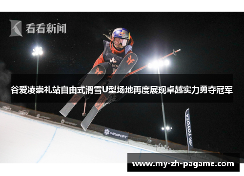 谷爱凌崇礼站自由式滑雪U型场地再度展现卓越实力勇夺冠军