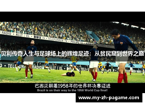 贝利传奇人生与足球场上的辉煌足迹：从贫民窟到世界之巅