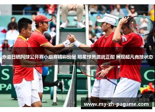 赤道日晒网球公开赛小组赛精彩纷呈 明星球员激战正酣 展现超凡竞技状态