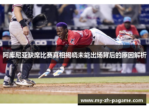 阿库尼亚缺席比赛真相揭晓未能出场背后的原因解析