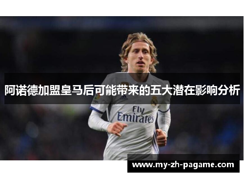 阿诺德加盟皇马后可能带来的五大潜在影响分析