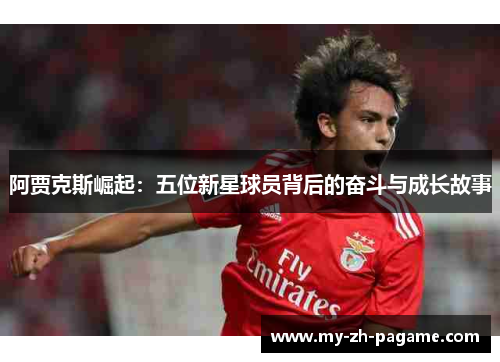 阿贾克斯崛起:五位新星球员背后的奋斗与成长故事 阿贾克斯崛起:五位新星球员背后的奋斗与成长故事