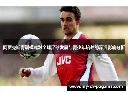 阿贾克斯青训模式对全球足球发展与青少年培养的深远影响分析 阿贾克斯青训模式对全球足球发展与青少年培养的深远影响分析