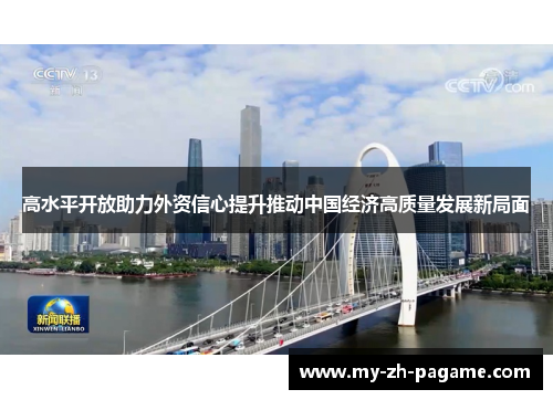 高水平开放助力外资信心提升推动中国经济高质量发展新局面