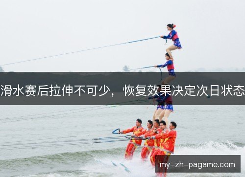 滑水赛后拉伸不可少,恢复效果决定次日状态 滑水赛后拉伸不可少,恢复效果决定次日状态